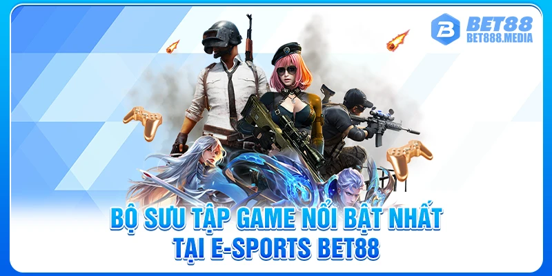 Bộ sưu tập game nổi bật nhất tại E-sports Bet88