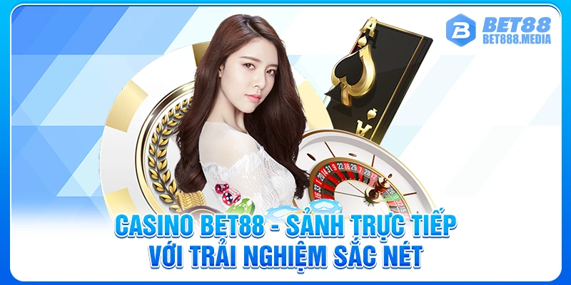 Casino Bet88 - Sảnh Trực Tiếp Với Trải Nghiệm Sắc Nét