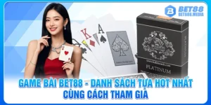 Game Bài Bet88 - Danh Sách Tựa Hot Nhất Cùng Cách Tham Gia