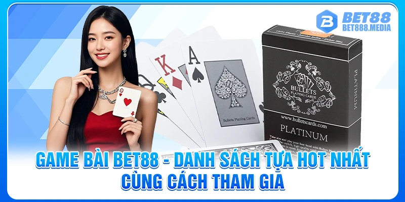 Game Bài Bet88 - Danh Sách Tựa Hot Nhất Cùng Cách Tham Gia