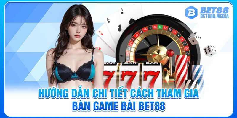 Hướng dẫn chi tiết cách tham gia bàn game bài Bet88